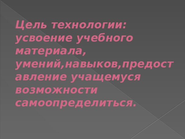Цель технологии: усвоение учебного материала, умений,навыков,предоставление учащемуся возможности самоопределиться. 