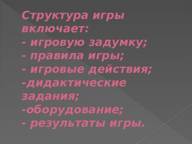 Структура игры включает:  - игровую задумку;  - правила игры;  - игровые действия;  -дидактические задания;  -оборудование;  - результаты игры. 