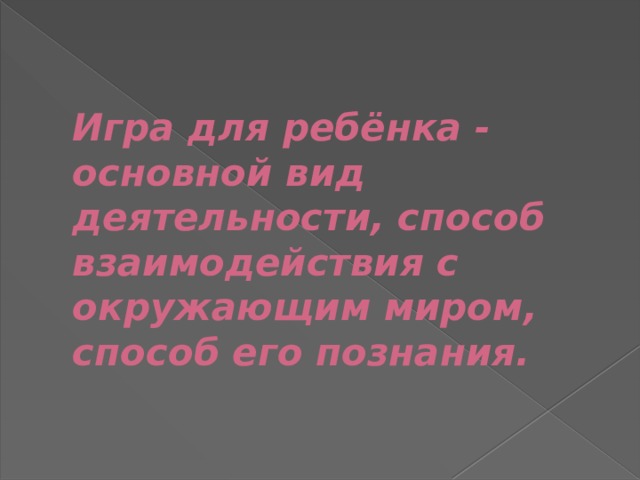 Игра для ребёнка - основной вид деятельности, способ взаимодействия с окружающим миром, способ его познания. 