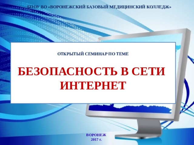 БПОУ ВО «ВОРОНЕЖСКИЙ БАЗОВЫЙ МЕДИЦИНСКИЙ КОЛЛЕДЖ»  ОТКРЫТЫЙ СЕМИНАР ПО ТЕМЕ   БЕЗОПАСНОСТЬ В СЕТИ  ИНТЕРНЕТ    ВОРОНЕЖ 2017 г. 
