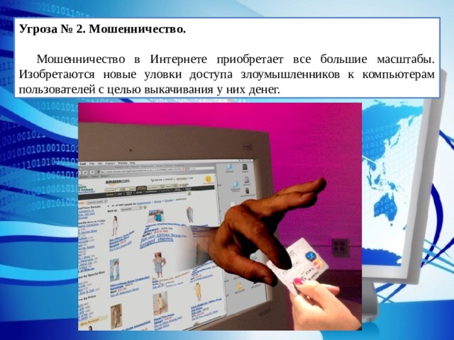 Угроза № 2. Мошенничество.  Мошенничество в Интернете приобретает все большие масштабы. Изобретаются новые уловки доступа злоумышленников к компьютерам пользователей с целью выкачивания у них денег. 