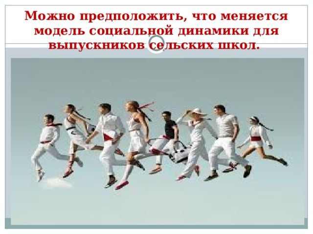Можно предположить, что меняется модель социальной динамики для выпускников сельских школ. 