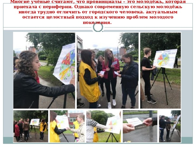 Многие учёные считают, что провинциалы – это молодёжь, которая приехала с периферии. Однако современную сельскую молодёжь иногда трудно отличить от городского человека. актуальным остается целостный подход к изучению проблем молодого поколения. 