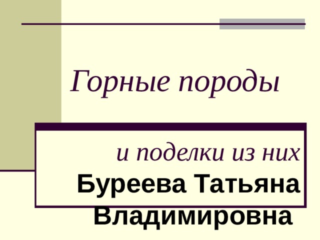 Горные породы и поделки из них Буреева Татьяна Владимировна 