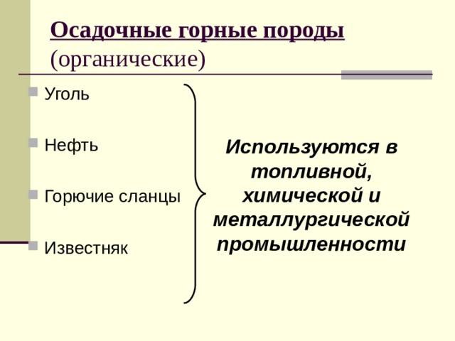 Осадочные горные породы   (органические) Уголь  Нефть  Горючие сланцы  Известняк Используются в топливной, химической и металлургической промышленности 