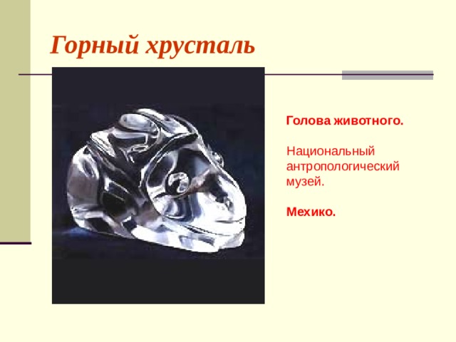 Горный хрусталь Голова животного. Национальный антропологический музей.   Мехико. 