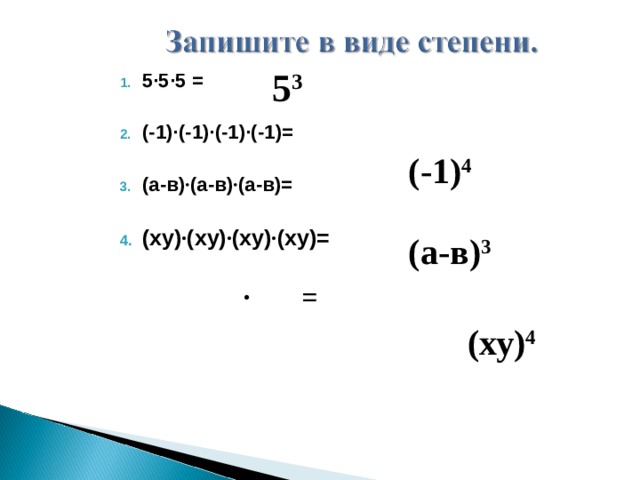 5 3 5∙5∙5 =  (-1)∙(-1)∙(-1)∙(-1)=  (а-в) ∙ (а-в) ∙ (а-в)=  (ху) ∙ (ху) ∙ (ху) ∙ (ху)=   (-1) 4 (а-в) 3 ∙ = (ху) 4  