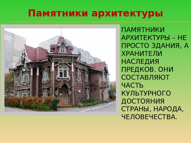  Памятники архитектуры Памятники архитектуры – не просто здания, а хранители наследия предков. Они составляют часть культурного достояния страны, народа, человечества. 