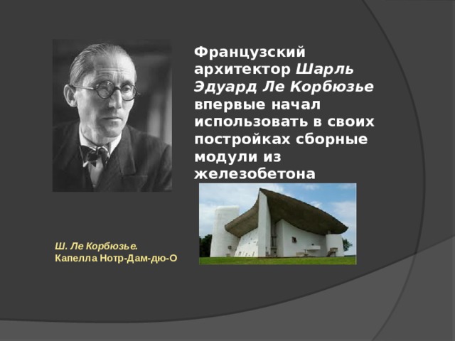 Французский архитектор Шарль Эдуард Ле Корбюзье впервые начал использовать в своих постройках сборные модули из железобетона Ш. Ле Корбюзье. Капелла Нотр-Дам-дю-О 