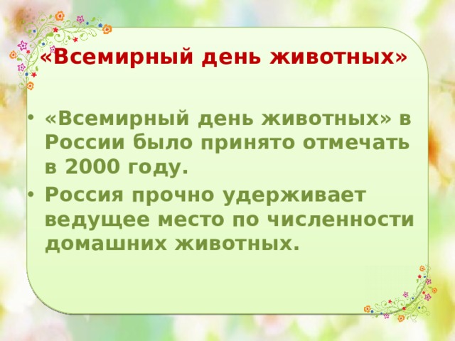  «Всемирный день животных» «Всемирный день животных» в России было принято отмечать в 2000 году. Россия прочно удерживает ведущее место по численности домашних животных. 