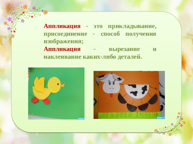 Аппликация - это прикладывание, присоединение - способ получения изображения; Аппликация - вырезание и наклеивание каких-либо деталей. 