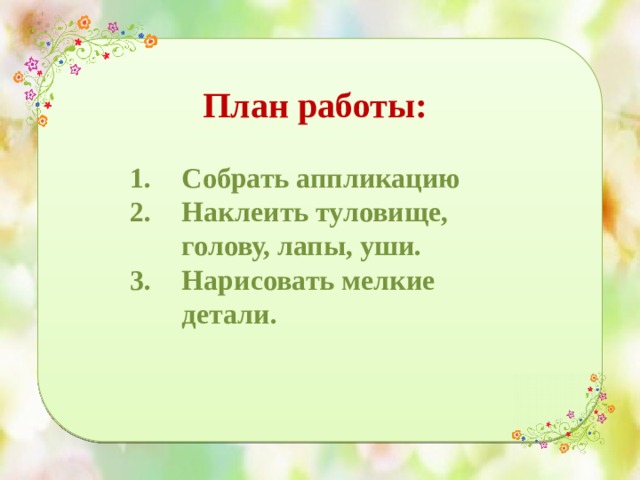 План работы:  Собрать аппликацию Наклеить туловище, голову, лапы, уши. Нарисовать мелкие детали. 