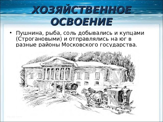 ХОЗЯЙСТВЕННОЕ ОСВОЕНИЕ Пушнина, рыба, соль добывались и купцами (Строгановыми) и отправлялись на юг в разные районы Московского государства. 