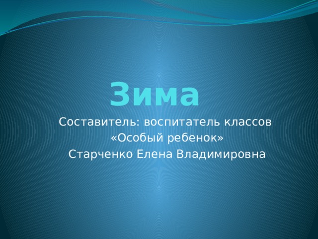 Зима Составитель: воспитатель классов  «Особый ребенок»  Старченко Елена Владимировна 