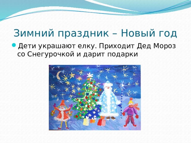 Зимний праздник – Новый год Дети украшают елку. Приходит Дед Мороз со Снегурочкой и дарит подарки 