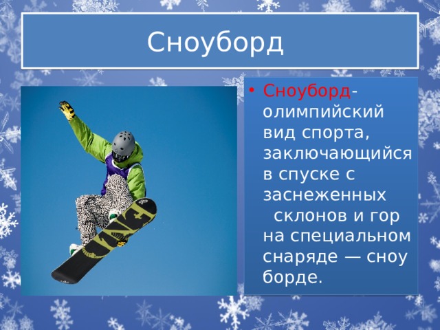 Сноуборд Сноуборд - олимпийский вид спорта, заключающийся в спуске с заснеженных  склонов и гор на специальном снаряде — сноуборде. 