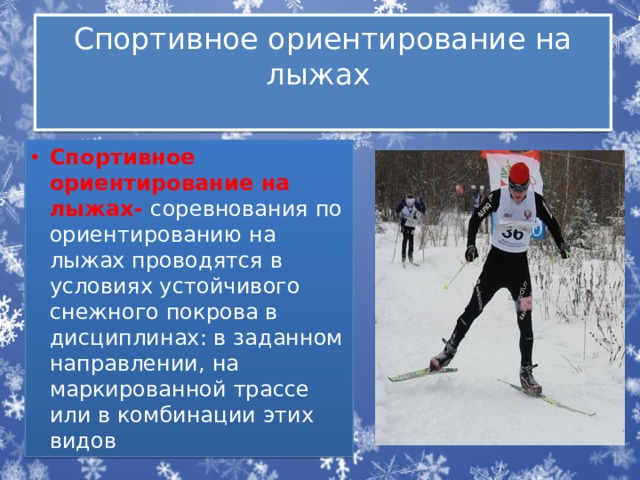 Спортивное ориентирование на лыжах   Спортивное ориентирование на лыжах- соревнования по ориентированию на лыжах проводятся в условиях устойчивого снежного покрова в дисциплинах: в заданном направлении, на маркированной трассе или в комбинации этих видов 
