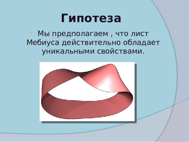  Гипотеза Мы предполагаем , что лист Мебиуса действительно обладает уникальными свойствами. 