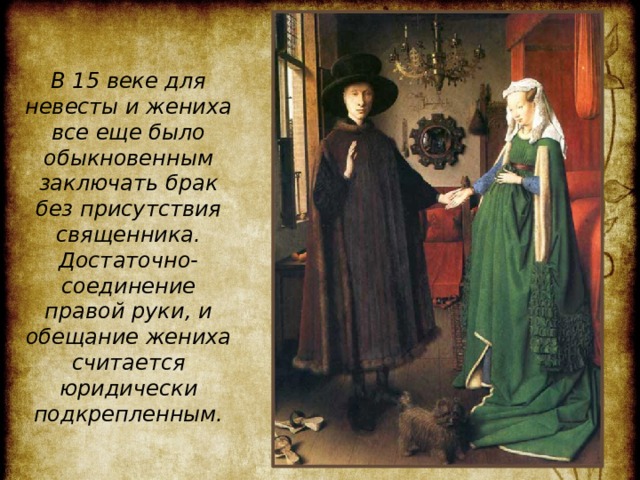 В 15 веке для невесты и жениха все еще было обыкновенным заключать брак без присутствия священника. Достаточно- соединение правой руки, и обещание жениха считается юридически подкрепленным. 