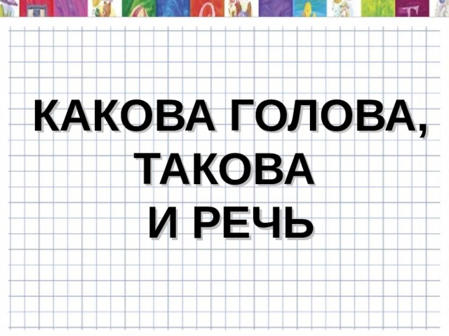 КАКОВА ГОЛОВА, ТАКОВА  И РЕЧЬ