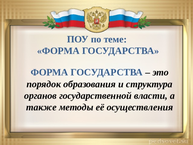 ПОУ по теме: «ФОРМА ГОСУДАРСТВА» ФОРМА ГОСУДАРСТВА – это порядок образования и структура органов государственной власти, а также методы её осуществления 