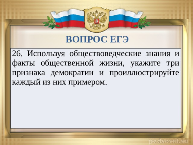 ВОПРОС ЕГЭ 26. Используя обществоведческие знания и факты общественной жизни, укажите три признака демократии и проиллюстрируйте каждый из них примером.   