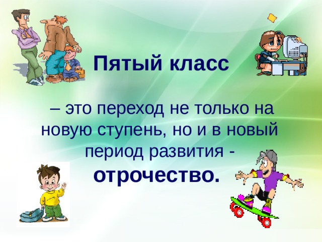  Пятый класс   – это переход не только на новую ступень, но и в новый период развития - отрочество.   