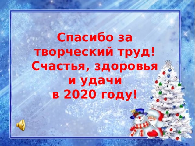 Спасибо за творческий труд! Счастья, здоровья  и удачи в 2020 году! 