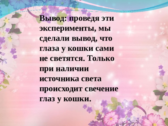 Вывод: проведя эти эксперименты, мы сделали вывод, что глаза у кошки сами не светятся. Только при наличии источника света происходит свечение глаз у кошки.   