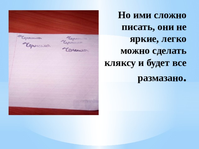 Но ими сложно писать, они не яркие, легко можно сделать кляксу и будет все размазано . 