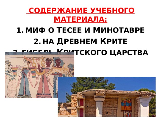  СОДЕРЖАНИЕ УЧЕБНОГО МАТЕРИАЛА: МИФ О Т ЕСЕЕ И М ИНОТАВРЕ НА Д РЕВНЕМ К РИТЕ ГИБЕЛЬ К РИТСКОГО ЦАРСТВА  