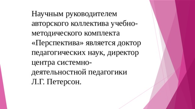 Научным руководителем авторского коллектива учебно-методического комплекта «Перспектива» является доктор педагогических наук, директор центра системно-деятельностной педагогики Л.Г. Петерсон. 