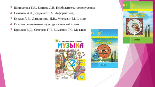 Шпикалова Т.Я., Ершова Л.В. Изобразительное искусство; Семенов А.Л., Рудченко Т.А. Информатика; Кураев А.В., Латышкина Д.И., Муртазин М.Ф. и др. Основы религиозных культур и светской этики. Крицкая Е.Д., Сергеева Г.П., Шмагина Т.С. Музыка; 