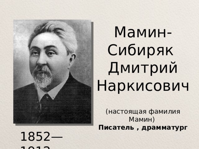 Мамин-Сибиряк Дмитрий Наркисович (настоящая фамилия Мамин)  Писатель , драмматург   1852— 1912   