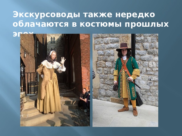 Экскурсоводы также нередко облачаются в костюмы прошлых эпох. 