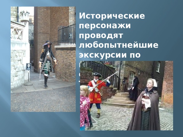 Исторические персонажи проводят любопытнейшие экскурсии по музеям современного Тауэра. 