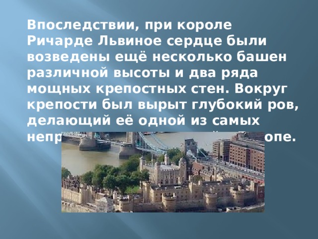 Впоследствии, при короле Ричарде Львиное сердце были возведены ещё несколько башен различной высоты и два ряда мощных крепостных стен. Вокруг крепости был вырыт глубокий ров, делающий её одной из самых неприступных крепостей в Европе. 