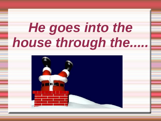 He goes into the house through the..... 