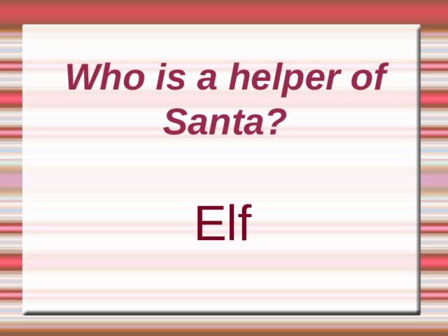      Who is a helper of Santa? Elf 