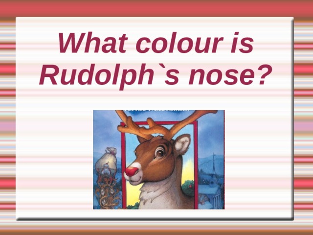 What colour is Rudolph`s nose?     