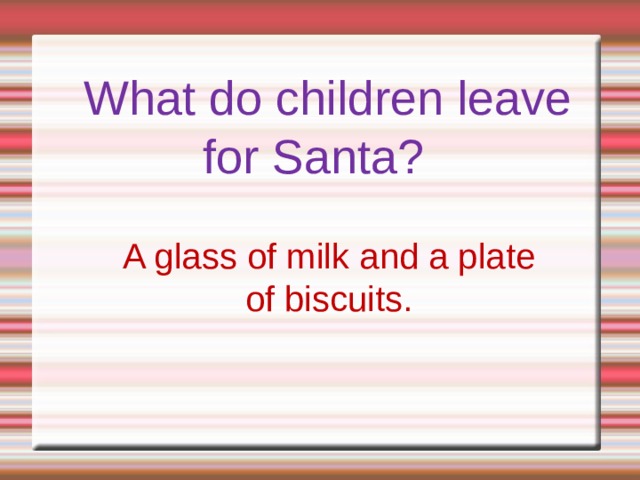   What do children leave for Santa?   A glass of milk and a plate of biscuits. 