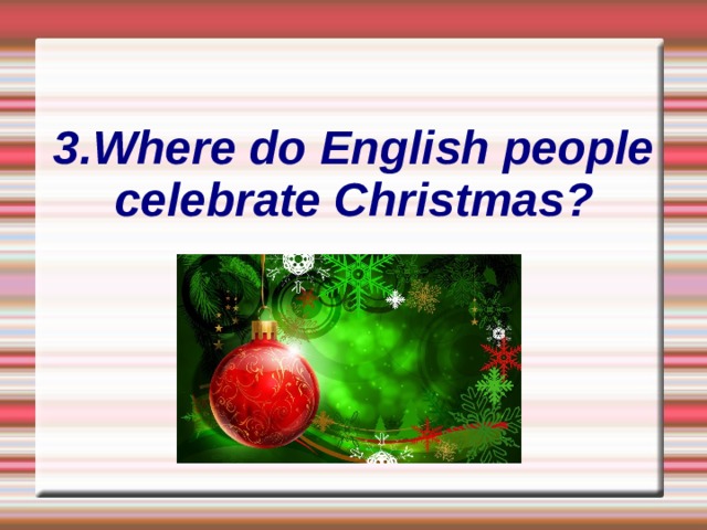 3.Where do English people celebrate Christmas? 