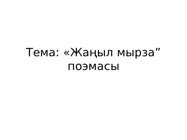 Тема: «Жаңыл мырза” поэмасы 