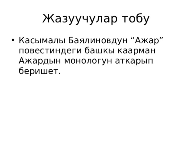 Жазуучулар тобу Касымалы Баялиновдун “Ажар” повестиндеги башкы каарман Ажардын монологун аткарып беришет. 