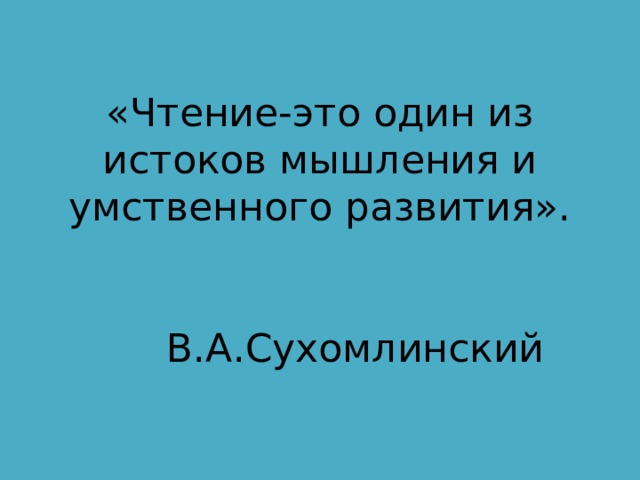 «Чтение-это один из истоков мышления и умственного развития».            В.А.Сухомлинский 