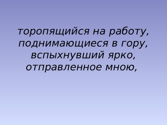 торопящийся на работу, поднимающиеся в гору, вспыхнувший ярко, отправленное мною, 