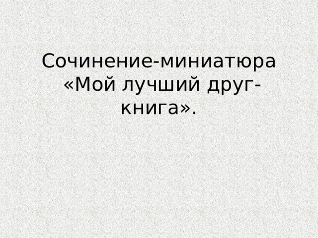 Сочинение-миниатюра  «Мой лучший друг-книга». 