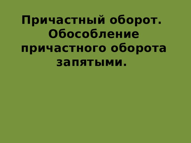 Причастный оборот.  Обособление причастного оборота запятыми. 