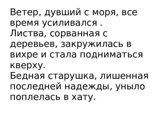 Ветер, дувший с моря, все время усиливался .  Листва, сорванная с деревьев, закружилась в вихре и стала подниматься кверху.  Бедная старушка, лишенная последней надежды, уныло поплелась в хату. 