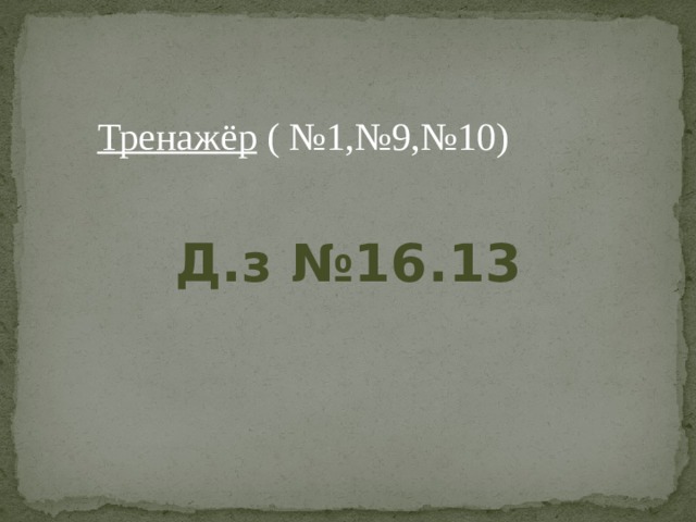 Тренажёр  ( №1,№9,№10) Д.з №16.13